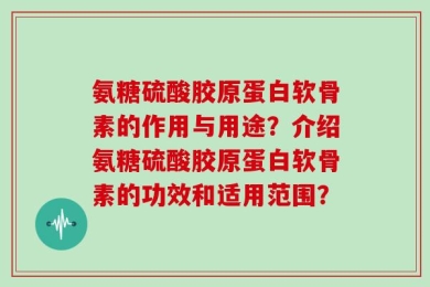 氨糖硫酸胶原蛋白软骨素的作用与用途？介绍氨糖硫酸胶原蛋白软骨素的功效和适用范围？