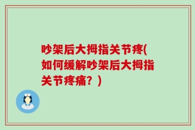 吵架后大拇指关节疼(如何缓解吵架后大拇指关节疼痛？)