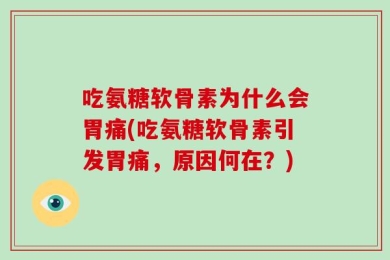 吃氨糖软骨素为什么会胃痛(吃氨糖软骨素引发胃痛，原因何在？)