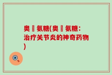 奥渼氨糖(奥渼氨糖：治疗关节炎的神奇药物)