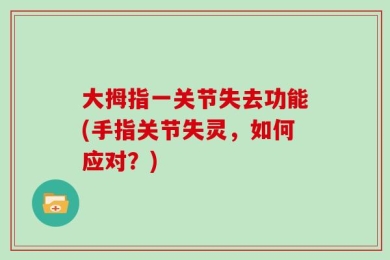 大拇指一关节失去功能(手指关节失灵，如何应对？)