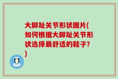 大脚趾关节形状图片(如何根据大脚趾关节形状选择最舒适的鞋子？)