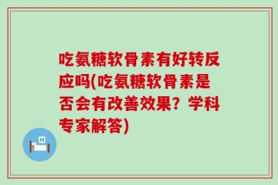 吃氨糖软骨素有好转反应吗(吃氨糖软骨素是否会有改善效果？学科专家解答)