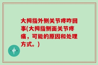 大拇指外侧关节疼咋回事(大拇指侧面关节疼痛，可能的原因和处理方式。)
