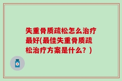 失重骨质疏松怎么治疗最好(最佳失重骨质疏松治疗方案是什么？)