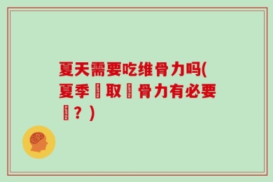 夏天需要吃维骨力吗(夏季攝取維骨力有必要嗎？)