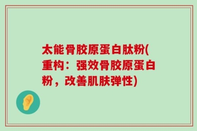 太能骨胶原蛋白肽粉(重构：强效骨胶原蛋白粉，改善肌肤弹性)
