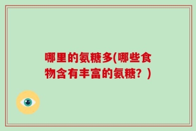 哪里的氨糖多(哪些食物含有丰富的氨糖？)