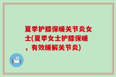 夏季护膝保暖关节炎女士(夏季女士护膝保暖，有效缓解关节炎)