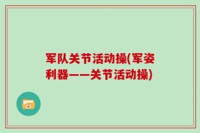 军队关节活动操(军姿利器——关节活动操)