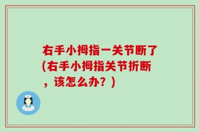 右手小拇指一关节断了(右手小拇指关节折断，该怎么办？)