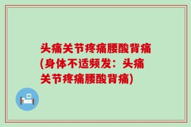 头痛关节疼痛腰酸背痛(身体不适频发：头痛关节疼痛腰酸背痛)