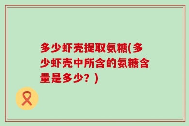 多少虾壳提取氨糖(多少虾壳中所含的氨糖含量是多少？)