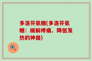 多洛芬氨糖(多洛芬氨糖：缓解疼痛、降低发热的神器)