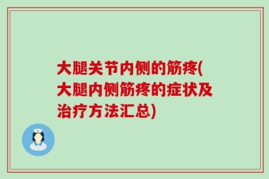大腿关节内侧的筋疼(大腿内侧筋疼的症状及治疗方法汇总)