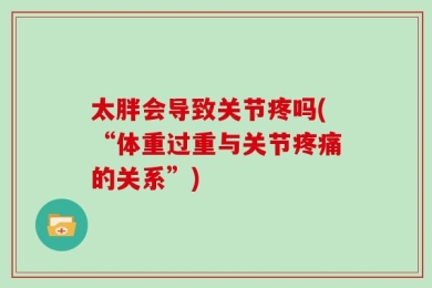 太胖会导致关节疼吗(“体重过重与关节疼痛的关系”)