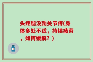 头疼腿没劲关节疼(身体多处不适，持续疲劳，如何缓解？)