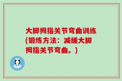 大脚拇指关节弯曲训练(锻炼方法：减缓大脚拇指关节弯曲。)