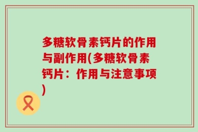 多糖软骨素钙片的作用与副作用(多糖软骨素钙片：作用与注意事项)