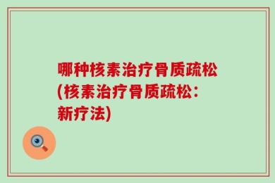 哪种核素治疗骨质疏松(核素治疗骨质疏松：新疗法)