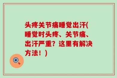头疼关节痛睡觉出汗(睡觉时头疼、关节痛、出汗严重？这里有解决方法！)