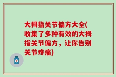 大拇指关节偏方大全(收集了多种有效的大拇指关节偏方，让你告别关节疼痛)
