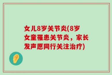 女儿8岁关节炎(8岁女童罹患关节炎，家长发声愿同行关注治疗)