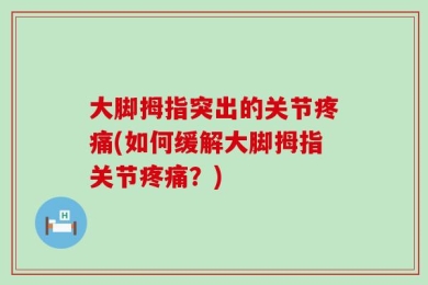 大脚拇指突出的关节疼痛(如何缓解大脚拇指关节疼痛？)