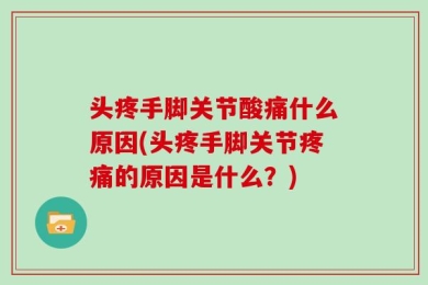 头疼手脚关节酸痛什么原因(头疼手脚关节疼痛的原因是什么？)