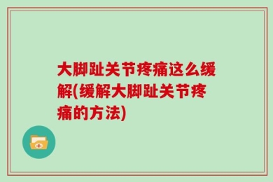 大脚趾关节疼痛这么缓解(缓解大脚趾关节疼痛的方法)