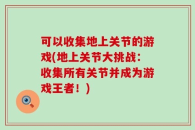 可以收集地上关节的游戏(地上关节大挑战：收集所有关节并成为游戏王者！)