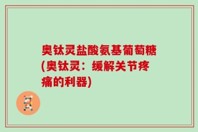 奥钛灵盐酸氨基葡萄糖(奥钛灵：缓解关节疼痛的利器)
