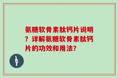 氨糖软骨素肽钙片说明？详解氨糖软骨素肽钙片的功效和用法？