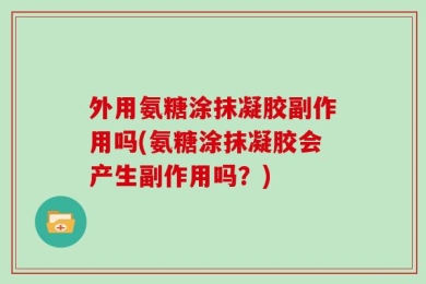 外用氨糖涂抹凝胶副作用吗(氨糖涂抹凝胶会产生副作用吗？)