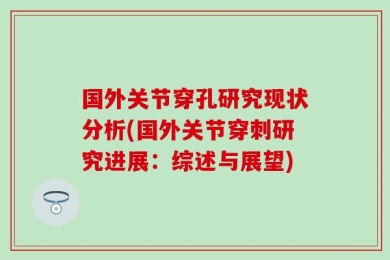 国外关节穿孔研究现状分析(国外关节穿刺研究进展：综述与展望)