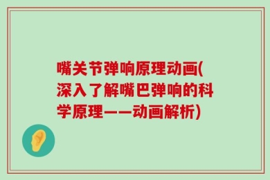 嘴关节弹响原理动画(深入了解嘴巴弹响的科学原理——动画解析)