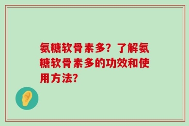 氨糖软骨素多？了解氨糖软骨素多的功效和使用方法？