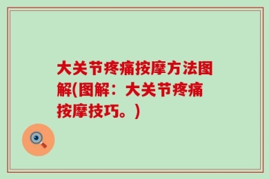大关节疼痛按摩方法图解(图解：大关节疼痛按摩技巧。)