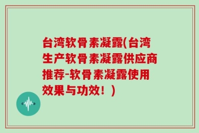 台湾软骨素凝露(台湾生产软骨素凝露供应商推荐-软骨素凝露使用效果与功效！)
