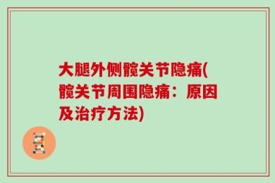 大腿外侧髋关节隐痛(髋关节周围隐痛：原因及治疗方法)