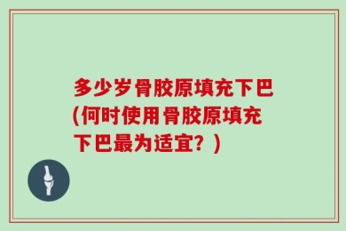 多少岁骨胶原填充下巴(何时使用骨胶原填充下巴最为适宜？)