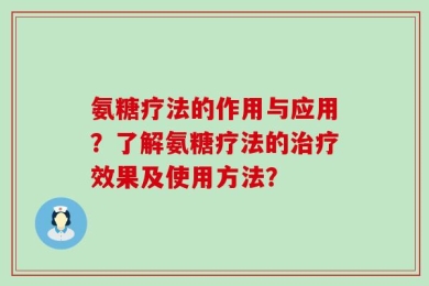 氨糖疗法的作用与应用？了解氨糖疗法的治疗效果及使用方法？