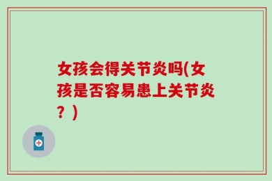 女孩会得关节炎吗(女孩是否容易患上关节炎？)