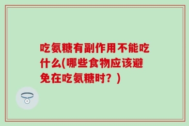 吃氨糖有副作用不能吃什么(哪些食物应该避免在吃氨糖时？)