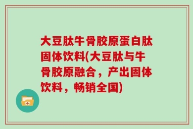 大豆肽牛骨胶原蛋白肽固体饮料(大豆肽与牛骨胶原融合，产出固体饮料，畅销全国)