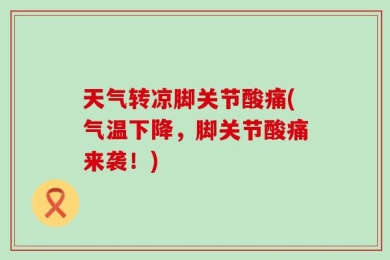 天气转凉脚关节酸痛(气温下降，脚关节酸痛来袭！)