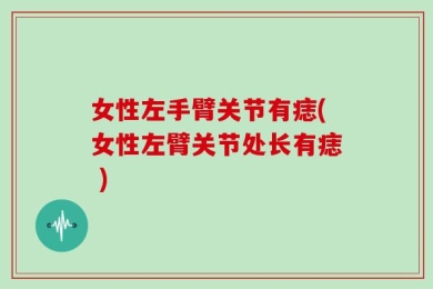 女性左手臂关节有痣(女性左臂关节处长有痣 )