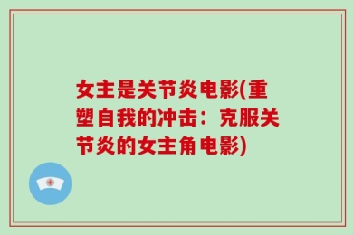 女主是关节炎电影(重塑自我的冲击：克服关节炎的女主角电影)