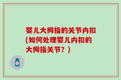 婴儿大拇指的关节内扣(如何处理婴儿内扣的大拇指关节？)