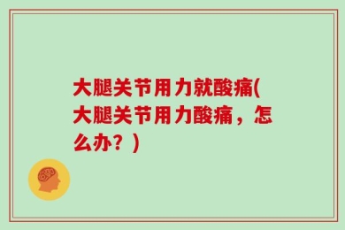 大腿关节用力就酸痛(大腿关节用力酸痛，怎么办？)